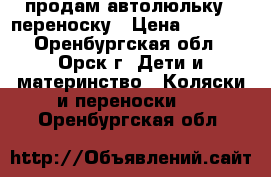 продам автолюльку - переноску › Цена ­ 1 700 - Оренбургская обл., Орск г. Дети и материнство » Коляски и переноски   . Оренбургская обл.